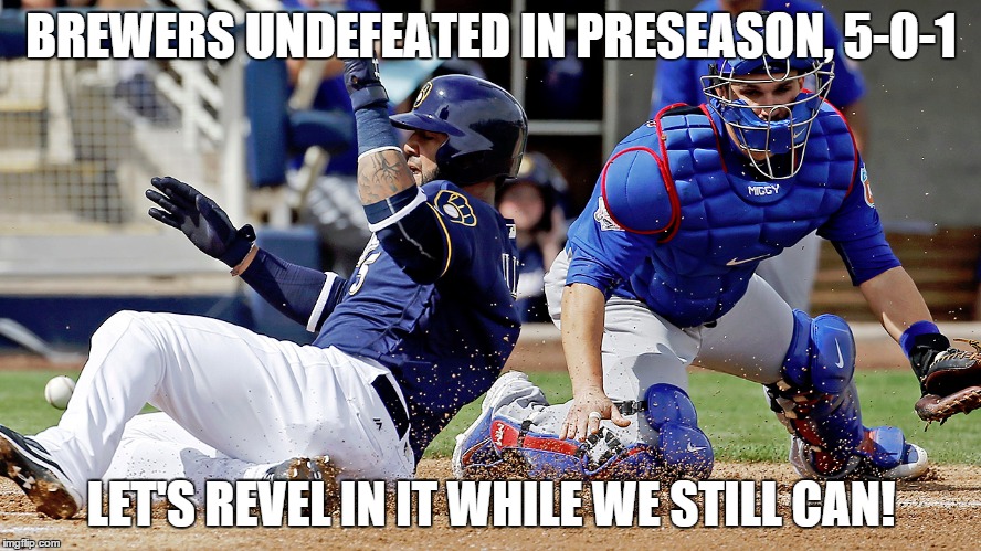 Hope Springs Eternal! | BREWERS UNDEFEATED IN PRESEASON, 5-0-1; LET'S REVEL IN IT WHILE WE STILL CAN! | image tagged in baseball,preseason | made w/ Imgflip meme maker