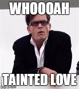 Touch me baby.... | WHOOOAH; TAINTED LOVE | image tagged in charlie sheen,aids,hiv,charlie sheen hiv | made w/ Imgflip meme maker