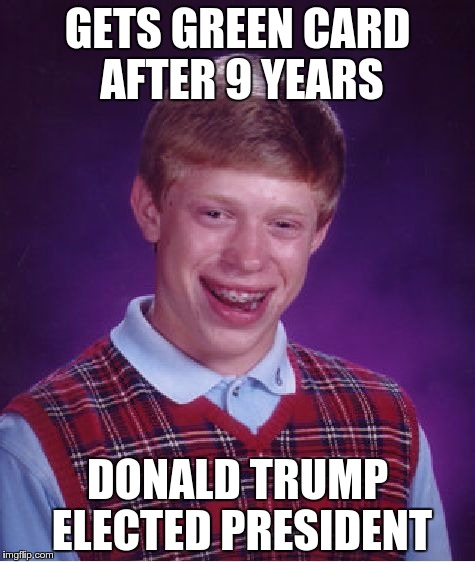 Bad Luck Brian Meme | GETS GREEN CARD AFTER 9 YEARS; DONALD TRUMP ELECTED PRESIDENT | image tagged in memes,bad luck brian | made w/ Imgflip meme maker
