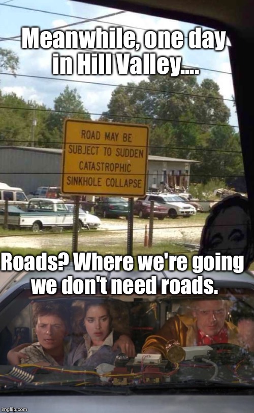 Just another idea.... ;) | Meanwhile, one day in Hill Valley.... Roads? Where we're going we don't need roads. | image tagged in memes,funny street signs,back to the future | made w/ Imgflip meme maker