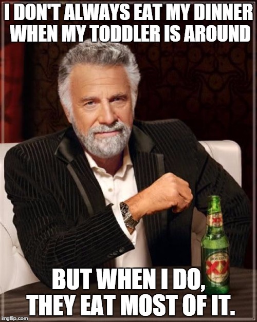 The Most Interesting Man In The World | I DON'T ALWAYS EAT MY DINNER WHEN MY TODDLER IS AROUND; BUT WHEN I DO, THEY EAT MOST OF IT. | image tagged in memes,the most interesting man in the world | made w/ Imgflip meme maker