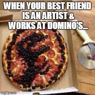 Jurassic pizza | WHEN YOUR BEST FRIEND IS AN ARTIST & WORKS AT DOMINO'S... | image tagged in jurassic pizza | made w/ Imgflip meme maker