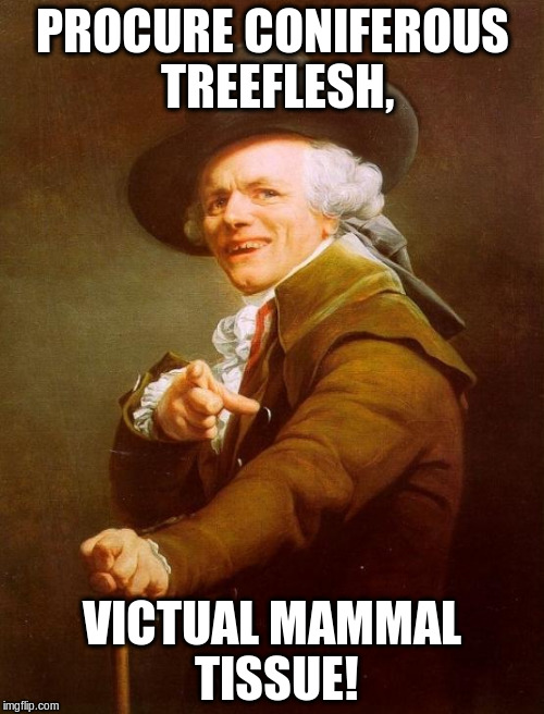 Joseph Ducreux Meme | PROCURE CONIFEROUS TREEFLESH, VICTUAL MAMMAL TISSUE! | image tagged in memes,joseph ducreux | made w/ Imgflip meme maker