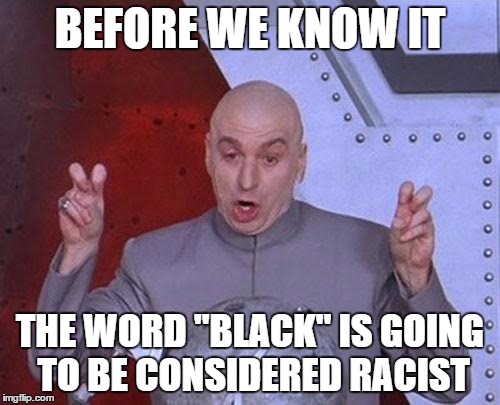 Dr Evil Laser | BEFORE WE KNOW IT; THE WORD "BLACK" IS GOING TO BE CONSIDERED RACIST | image tagged in memes,dr evil laser | made w/ Imgflip meme maker
