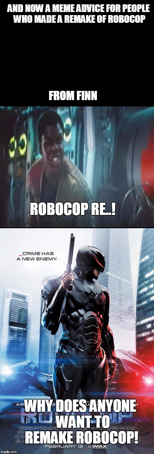 Finns meme advice to people who remake robocop | AND NOW A MEME ADVICE FOR PEOPLE WHO MADE A REMAKE OF ROBOCOP; FROM FINN; ROBOCOP RE..! WHY DOES ANYONE  WANT TO REMAKE ROBOCOP! | image tagged in robocop,remake,finn,star wars,meme | made w/ Imgflip meme maker