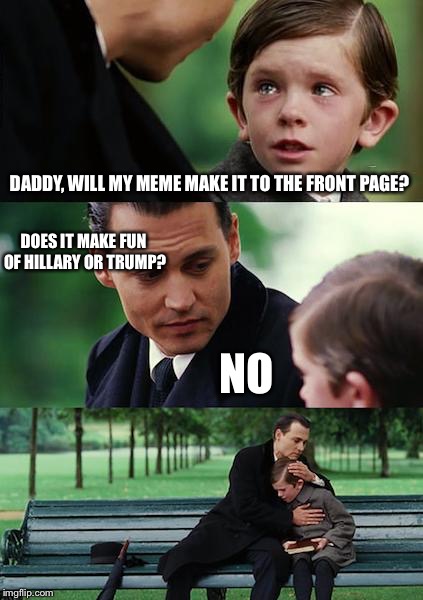 Finding Neverland | DADDY, WILL MY MEME MAKE IT TO THE FRONT PAGE? DOES IT MAKE FUN OF HILLARY OR TRUMP? NO | image tagged in memes,finding neverland | made w/ Imgflip meme maker