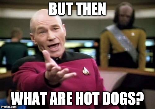 Picard Wtf Meme | BUT THEN WHAT ARE HOT DOGS? | image tagged in memes,picard wtf | made w/ Imgflip meme maker