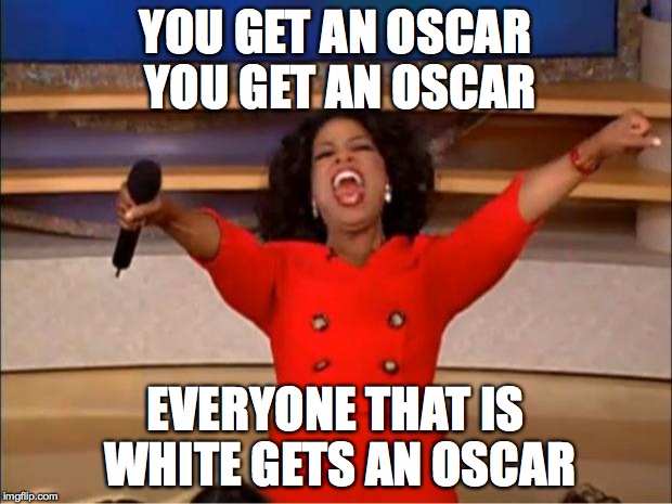 i know this is a late meme for the oscars but I still wanted to make this meme | YOU GET AN OSCAR YOU GET AN OSCAR; EVERYONE THAT IS WHITE GETS AN OSCAR | image tagged in memes,oprah you get a | made w/ Imgflip meme maker