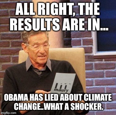 Maury Lie Detector | ALL RIGHT, THE RESULTS ARE IN... OBAMA HAS LIED ABOUT CLIMATE CHANGE..WHAT A SHOCKER. | image tagged in memes,maury lie detector | made w/ Imgflip meme maker