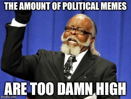 Too Damn High | THE AMOUNT OF POLITICAL MEMES; ARE TOO DAMN HIGH | image tagged in memes,too damn high | made w/ Imgflip meme maker