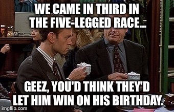 WE CAME IN THIRD IN THE FIVE-LEGGED RACE... GEEZ, YOU'D THINK THEY'D LET HIM WIN ON HIS BIRTHDAY. | image tagged in keeping her waggles warm | made w/ Imgflip meme maker