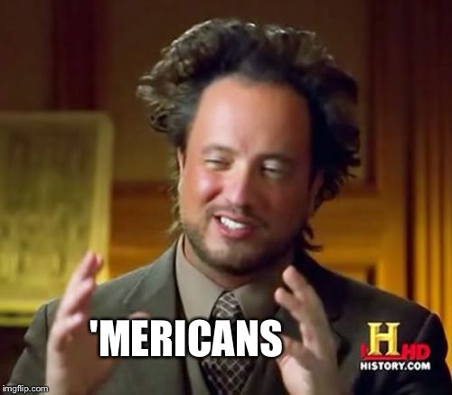 Ancient Aliens Meme | 'MERICANS | image tagged in memes,ancient aliens | made w/ Imgflip meme maker