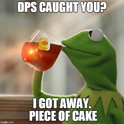 But That's None Of My Business Meme | DPS CAUGHT YOU? I GOT AWAY. PIECE OF CAKE | image tagged in memes,but thats none of my business,kermit the frog | made w/ Imgflip meme maker