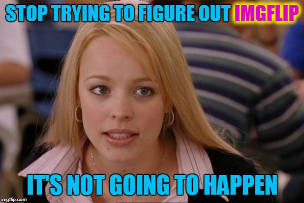 STOP TRYING TO FIGURE OUT IMGFLIP IT'S NOT GOING TO HAPPEN IMGFLIP | made w/ Imgflip meme maker