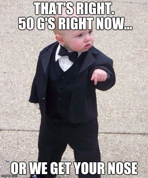 Baby Godfather Meme | THAT'S RIGHT. 50 G'S RIGHT NOW... OR WE GET YOUR NOSE | image tagged in memes,baby godfather | made w/ Imgflip meme maker