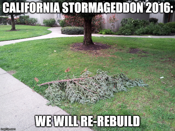  CALIFORNIA STORMAGEDDON 2016:; WE WILL RE-REBUILD | made w/ Imgflip meme maker
