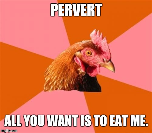 PERVERT ALL YOU WANT IS TO EAT ME. | made w/ Imgflip meme maker