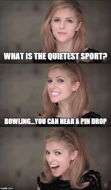 Bad Pun Anna Kendrick Meme | WHAT IS THE QUIETEST SPORT? BOWLING...YOU CAN HEAR A PIN DROP | image tagged in bad pun anna kendrick | made w/ Imgflip meme maker