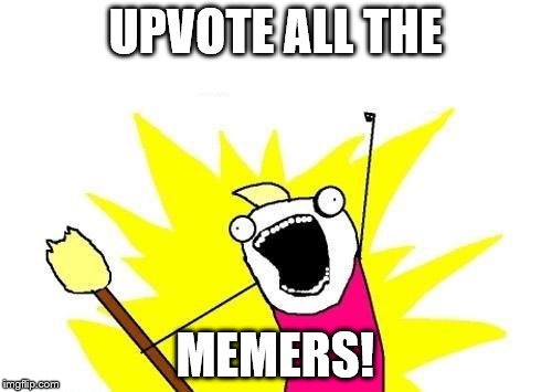 X All The Y Meme | UPVOTE ALL THE MEMERS! | image tagged in memes,x all the y | made w/ Imgflip meme maker