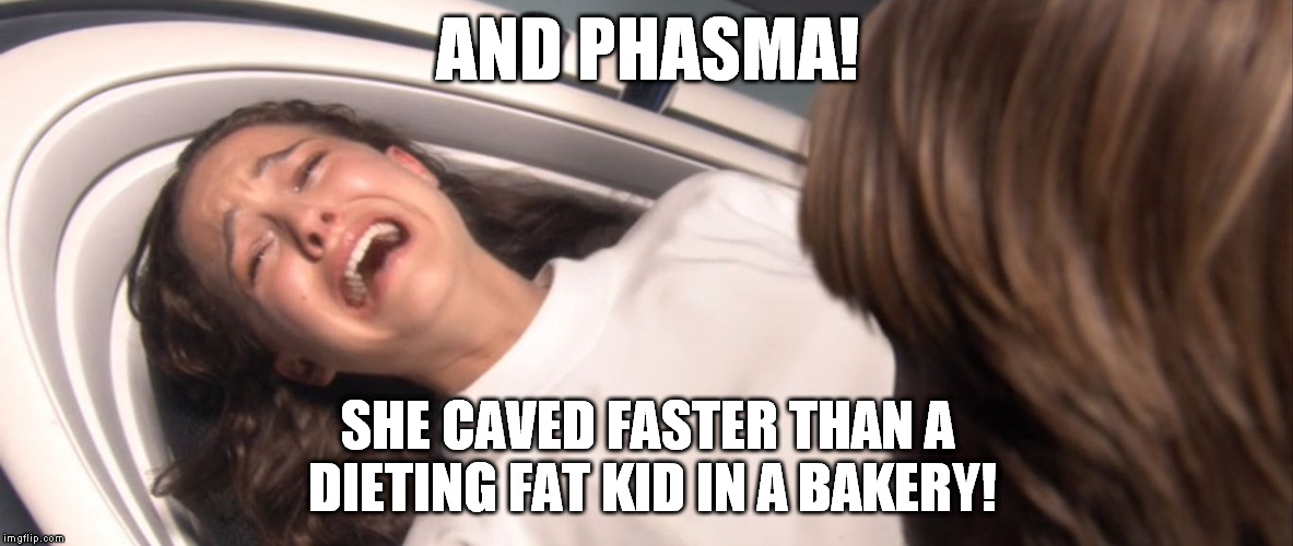 Star Wars Padme Losing the Will to Live over TFA | AND PHASMA! SHE CAVED FASTER THAN A DIETING FAT KID IN A BAKERY! | image tagged in star wars padme losing the will to live over tfa | made w/ Imgflip meme maker