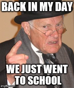 Back In My Day Meme | BACK IN MY DAY WE JUST WENT TO SCHOOL | image tagged in memes,back in my day | made w/ Imgflip meme maker