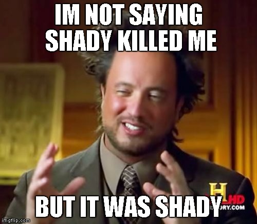 Ancient Aliens Meme | IM NOT SAYING SHADY KILLED ME; BUT IT WAS SHADY | image tagged in memes,ancient aliens | made w/ Imgflip meme maker