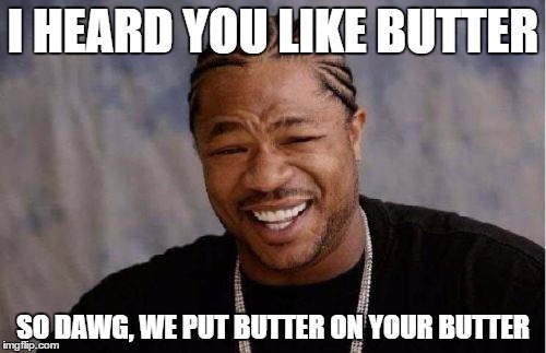 Yo Dawg Heard You Meme | I HEARD YOU LIKE BUTTER; SO DAWG, WE PUT BUTTER ON YOUR BUTTER | image tagged in memes,yo dawg heard you | made w/ Imgflip meme maker