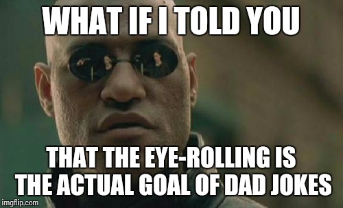 Matrix Morpheus | WHAT IF I TOLD YOU; THAT THE EYE-ROLLING IS THE ACTUAL GOAL OF DAD JOKES | image tagged in memes,matrix morpheus | made w/ Imgflip meme maker