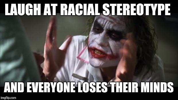 And everybody loses their minds Meme | LAUGH AT RACIAL STEREOTYPE; AND EVERYONE LOSES THEIR MINDS | image tagged in memes,and everybody loses their minds | made w/ Imgflip meme maker