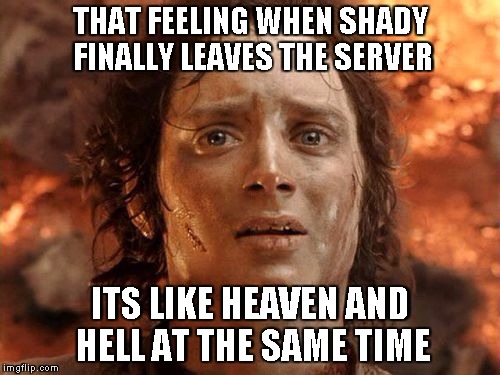 It's Finally Over Meme | THAT FEELING WHEN SHADY FINALLY LEAVES THE SERVER; ITS LIKE HEAVEN AND HELL AT THE SAME TIME | image tagged in memes,its finally over | made w/ Imgflip meme maker