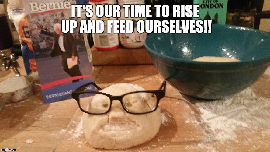 Feed the Bern! | IT'S OUR TIME TO RISE UP AND FEED OURSELVES!! | image tagged in bernie sanders,bernie,bread | made w/ Imgflip meme maker