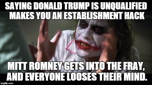And everybody loses their minds Meme | SAYING DONALD TRUMP IS UNQUALIFIED MAKES YOU AN ESTABLISHMENT HACK; MITT ROMNEY GETS INTO THE FRAY, AND EVERYONE LOOSES THEIR MIND. | image tagged in memes,and everybody loses their minds | made w/ Imgflip meme maker