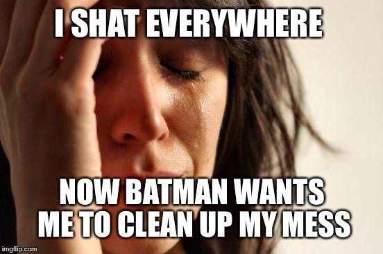 First World Problems Meme | I SHAT EVERYWHERE NOW BATMAN WANTS ME TO CLEAN UP MY MESS | image tagged in memes,first world problems | made w/ Imgflip meme maker