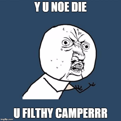 Y U No | Y U NOE DIE; U FILTHY CAMPERRR | image tagged in memes,y u no | made w/ Imgflip meme maker