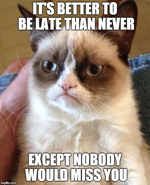 Grumpy Cat Meme | IT'S BETTER TO BE LATE THAN NEVER; EXCEPT NOBODY WOULD MISS YOU | image tagged in memes,grumpy cat | made w/ Imgflip meme maker