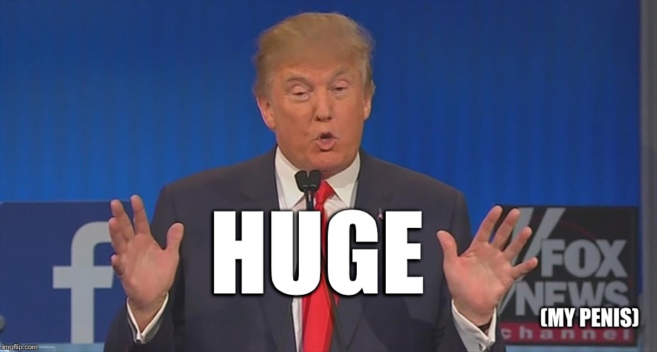 Trump's pe^!s is hyooge! | (MY P**IS) HUGE | image tagged in trump's pes is hyooge | made w/ Imgflip meme maker