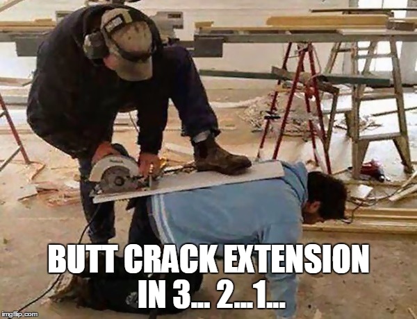 StupidPeople | BUTT CRACK EXTENSION IN 3... 2...1... | image tagged in stupidpeople | made w/ Imgflip meme maker