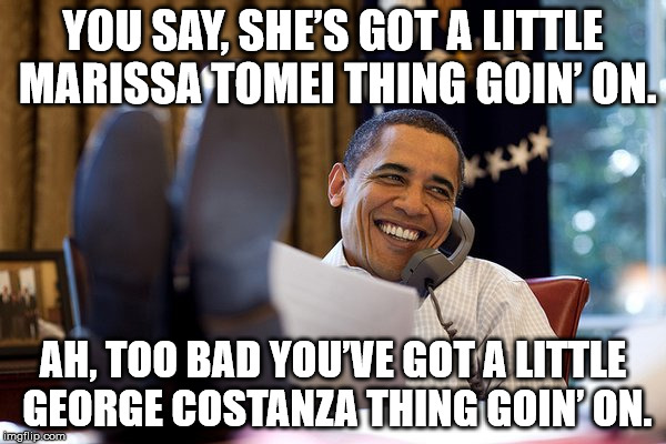 Seinfeld quote | YOU SAY, SHE’S GOT A LITTLE MARISSA TOMEI THING GOIN’ ON. AH, TOO BAD YOU’VE GOT A LITTLE GEORGE COSTANZA THING GOIN’ ON. | image tagged in original meme | made w/ Imgflip meme maker