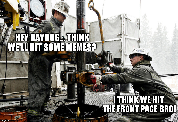 HEY RAYDOG... THINK WE'LL HIT SOME MEMES? I THINK WE HIT THE FRONT PAGE BRO! | made w/ Imgflip meme maker
