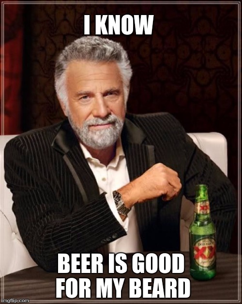 The Most Interesting Man In The World | I KNOW; BEER IS GOOD FOR MY BEARD | image tagged in memes,the most interesting man in the world | made w/ Imgflip meme maker