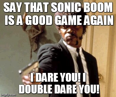 Say that Sonic Boom is a good game | SAY THAT SONIC BOOM IS A GOOD GAME AGAIN; I DARE YOU! I DOUBLE DARE YOU! | image tagged in memes,say that again i dare you,sonic the hedgehog,sonic boom,sonic fanbase reaction,sonic | made w/ Imgflip meme maker