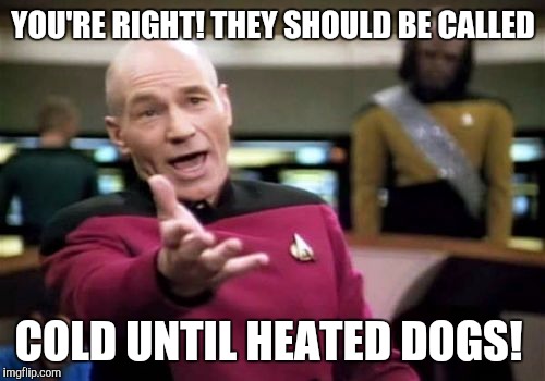 Picard Wtf Meme | YOU'RE RIGHT! THEY SHOULD BE CALLED COLD UNTIL HEATED DOGS! | image tagged in memes,picard wtf | made w/ Imgflip meme maker