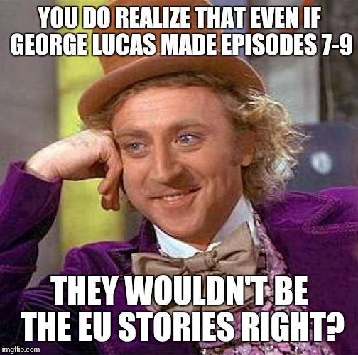 Creepy Condescending Wonka Meme | YOU DO REALIZE THAT EVEN IF GEORGE LUCAS MADE EPISODES 7-9 THEY WOULDN'T BE THE EU STORIES RIGHT? | image tagged in memes,creepy condescending wonka | made w/ Imgflip meme maker