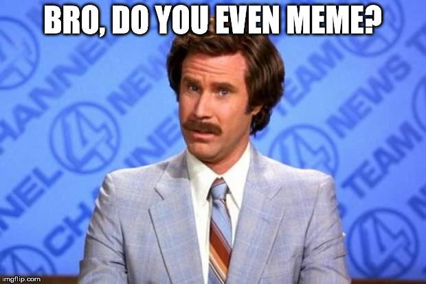 i'm ron burgundy? | BRO, DO YOU EVEN MEME? | image tagged in i'm ron burgundy | made w/ Imgflip meme maker