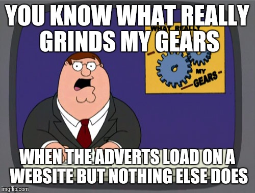 Peter Griffin News Meme | YOU KNOW WHAT REALLY GRINDS MY GEARS; WHEN THE ADVERTS LOAD ON A WEBSITE BUT NOTHING ELSE DOES | image tagged in memes,peter griffin news | made w/ Imgflip meme maker