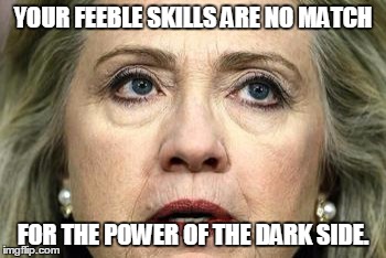 YOUR FEEBLE SKILLS ARE NO MATCH; FOR THE POWER OF THE DARK SIDE. | image tagged in darthhillary,hillary clinton,hillary,clinton,political meme | made w/ Imgflip meme maker