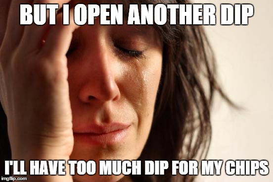 First World Problems Meme | BUT I OPEN ANOTHER DIP I'LL HAVE TOO MUCH DIP FOR MY CHIPS | image tagged in memes,first world problems | made w/ Imgflip meme maker