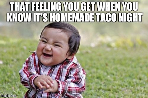 Evil Toddler | THAT FEELING YOU GET WHEN YOU KNOW IT'S HOMEMADE TACO NIGHT | image tagged in memes,evil toddler | made w/ Imgflip meme maker