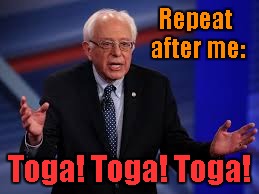 Bernie Sanders: Toga! Toga! Toga! | Repeat after me:; Toga! Toga! Toga! | image tagged in bernie sanders,animal house | made w/ Imgflip meme maker