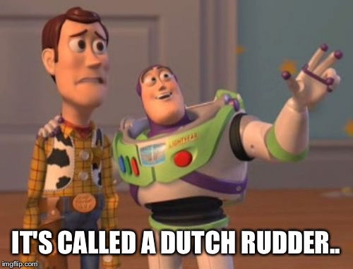 X, X Everywhere Meme | IT'S CALLED A DUTCH RUDDER.. | image tagged in memes,x x everywhere | made w/ Imgflip meme maker